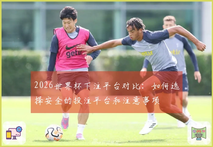 2026世界杯下注平台对比：如何选择安全的投注平台和注意事项